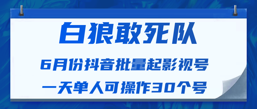 白狼敢死队最新抖音短视频批量起影视号（一天单人可操作30个号）视频课程-润泽资源库