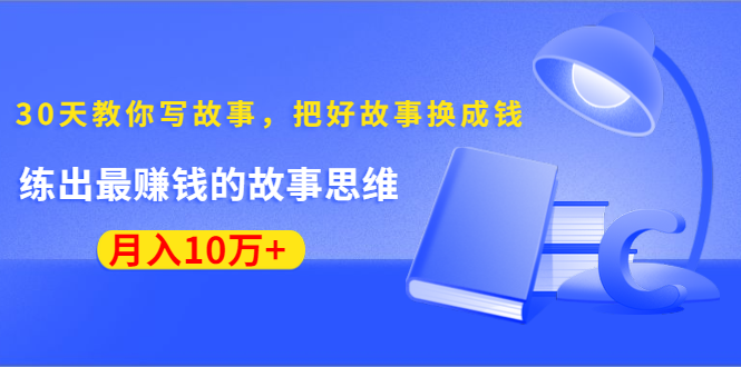 《30天教你写故事，把好故事换成钱》练出最赚钱的故事思维，月入10万+-润泽资源库