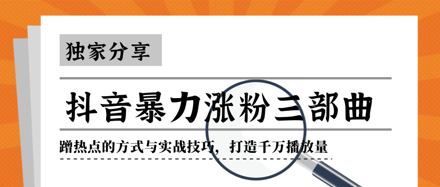 抖音暴力涨粉三部曲！独家分享蹭热点的方式与实战技巧，打造千万播放量-润泽资源库