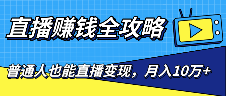 直播赚钱全攻略，0粉丝流量玩法，普通人也能直播变现，月入10万+（25节视频）-润泽资源库