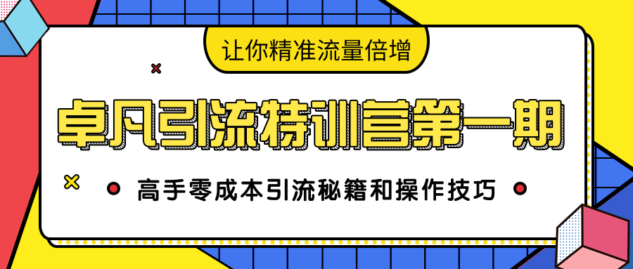 卓凡引流特训营第一期：高手零成本引流秘籍和操作技巧，让你精准流量倍增-润泽资源库