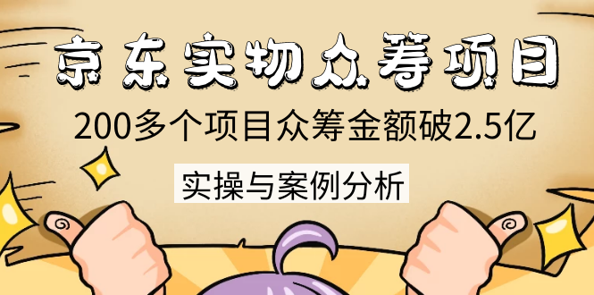 京东实物众筹项目：200多个项目众筹金额破2.5亿，实操与案例分析（4节课）-润泽资源库