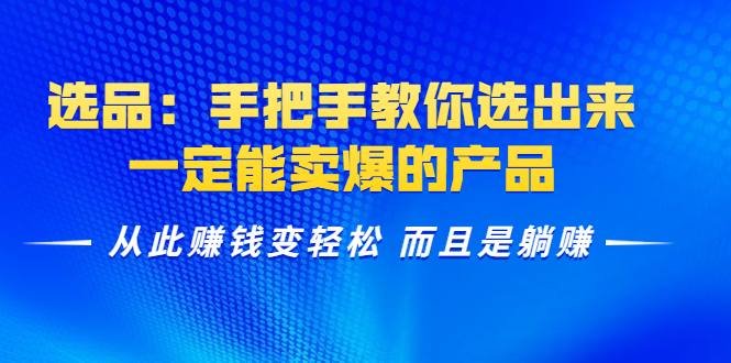 选品：手把手教你选出来，一定能卖爆的产品 从此赚钱变轻松 而且是躺赚-润泽资源库