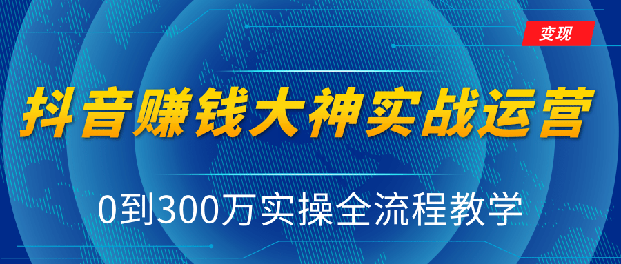 抖音赚钱大神实战运营教程，0到300万实操全流程教学，抖音独家变现模式-润泽资源库