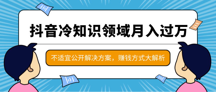 抖音冷知识领域月入过万项目，不适宜公开解决方案 ，抖音赚钱方式大解析！-润泽资源库