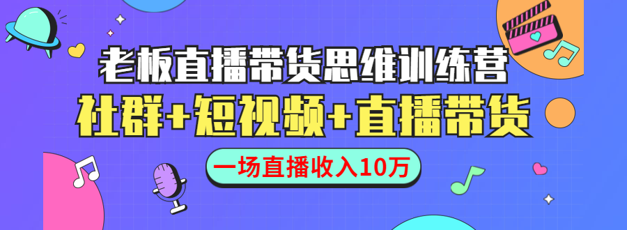 直播带货思维训练营：社群+短视频+直播带货：一场直播收入10万-润泽资源库