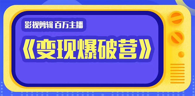 百万主播影视剪辑《影视变现爆破营》揭秘影视号6大维度，边学边变现-润泽资源库