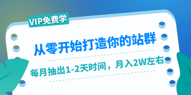 从零开始打造你的站群:1个月只需要你抽出1-2天时间,月入2W左右(25节课)-润泽资源库