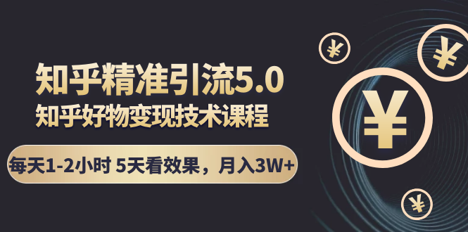 知乎精准引流5.0+知乎好物变现技术课程：每天1-2小时5天看效果，月入3W+-润泽资源库