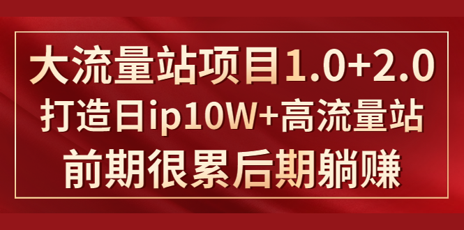 《大流量站项目1.0+2.0》打造日IP10W+高流量站，前期很累后期躺赚-润泽资源库