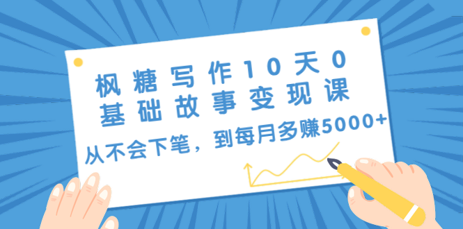 枫糖写作10天0基础故事变现课：从不会下笔，到每月多赚5000+（10节视频课）-润泽资源库