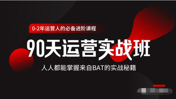 价值3499的90天运营实战班，人人都能掌握来自BAT的实战秘籍-润泽资源库