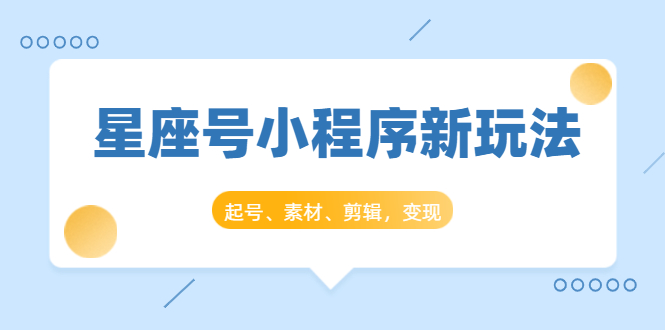 星座号小程序新玩法：起号、素材、剪辑，如何变现（附素材）-润泽资源库