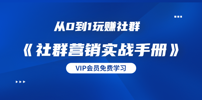 从0到1玩赚社群《社群营销实战手册》干货满满，多种变现模式（21节）-润泽资源库