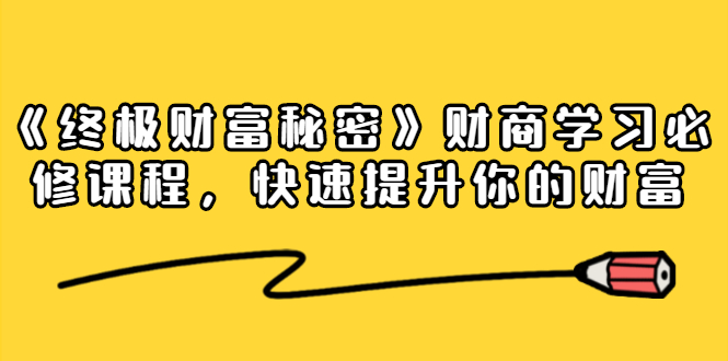 《终极财富秘密》财商学习必修课程，快速提升你的财富（18节视频课）-润泽资源库
