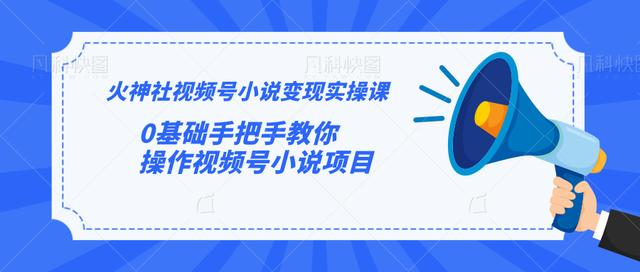火神社视频号小说变现实操课：0基础手把手教你操作视频号小说项目-润泽资源库