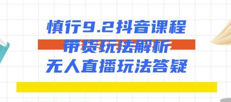 慎行抖音课程：带货玩法解析+无人直播玩法答疑-润泽资源库