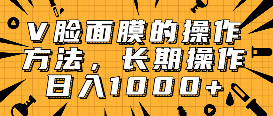 抖音上很火的V脸面膜赚钱方法，可长期操作稳定日入1000+-润泽资源库