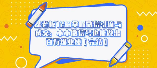 媒老板12招掌握微信引流与成交：小小微信号也能做出百万级业绩-润泽资源库