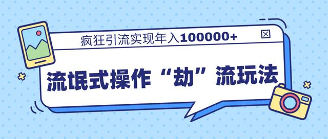 团队内部课程，流氓式操作“劫”流玩法,疯狂引流实现年入100000+-润泽资源库
