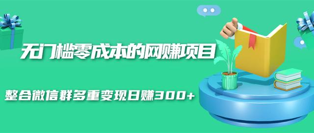 无门槛零成本的网赚项目，整合微信群多重变现日赚300+-润泽资源库