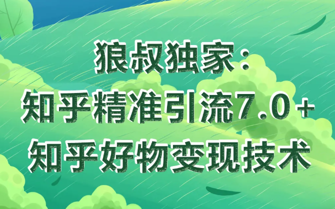 狼叔知乎精准引流7.0+知乎好物变现技术课程-润泽资源库