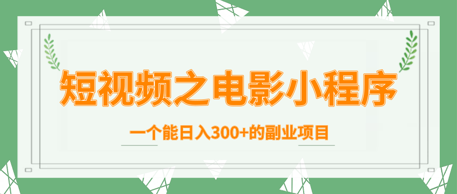 短视频之电影小程序，一个能日入300+的副业项目-润泽资源库