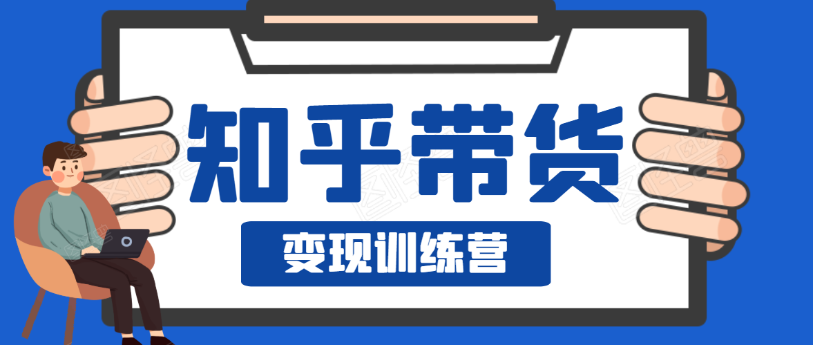 知乎带货变现训练营，教你0成本变现，告别拿死工资的生活-润泽资源库
