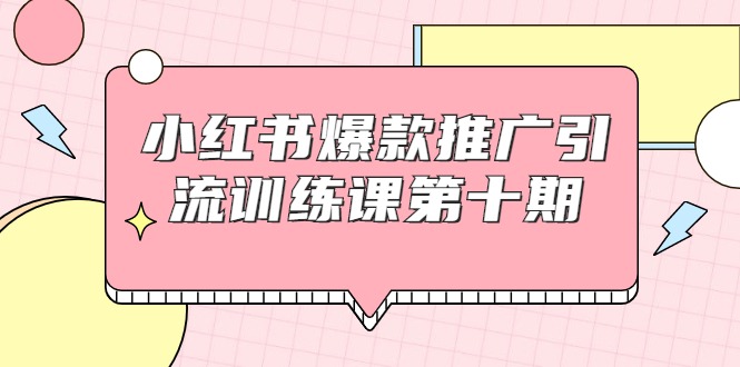 小红书爆款推广引流训练课第十期，手把手带你玩转小红书，轻松月入过万-润泽资源库