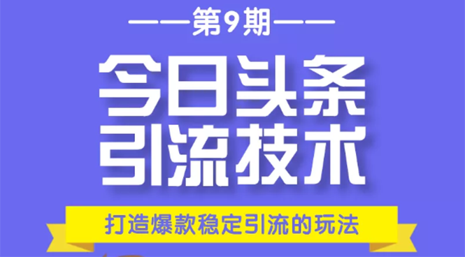 今日头条引流技术第9期，打造爆款稳定引流 百万阅读玩法，收入每月轻松过万-润泽资源库