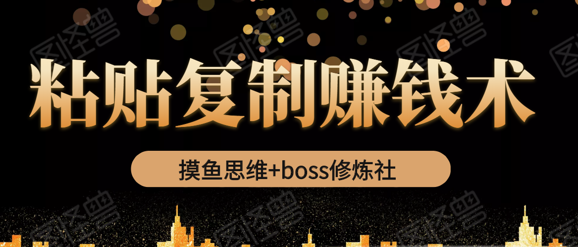 摸鱼思维+boss修炼社·粘贴复制赚钱术，我靠粘贴复制又赚了3万多，月入20万的项目-润泽资源库