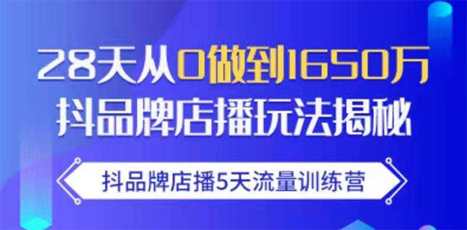 抖品牌店播5天流量训练营：28天从0做到1650万抖音品牌店播玩法揭秘-润泽资源库