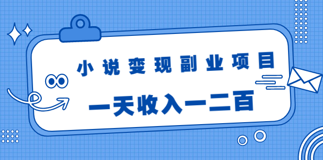 小说变现副业项目：老项目新玩法，视频被动引流躺赚模式，一天收入一二百-润泽资源库