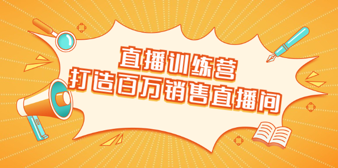 直播训练营：打造百万销售直播间 教会你如何直播带货，抓住直播大风口-润泽资源库