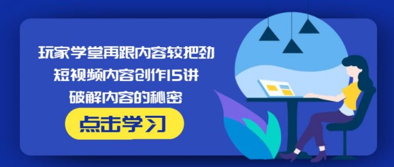玩家学堂再跟内容较把劲·短视频内容创作15讲,破解内容的秘密-润泽资源库