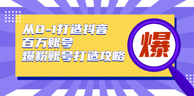 从0-1打造抖音百万账号-爆粉账号打造攻略，针对有账号无粉丝的现象-润泽资源库