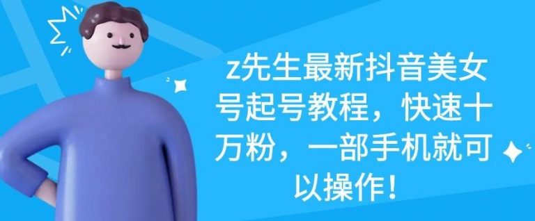 z先生最新抖音美女号起号教程，快速十万粉，一部手机就可以操作-润泽资源库