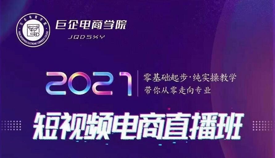 巨企电商学院·2021短视频电商直播班，价值2980元-润泽资源库
