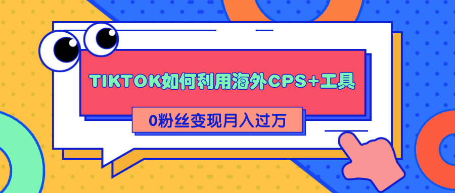 详细解析TIKTOK如何利用海外CPS+工具0粉丝轻松变现月入过万-润泽资源库