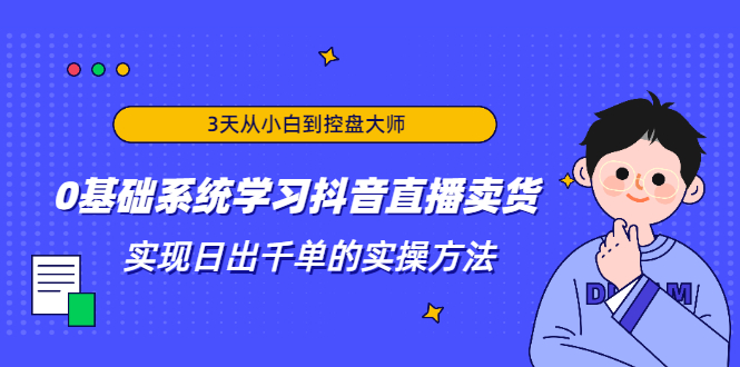 3天从小白到控盘大师，0基础系统学习抖音直播卖货 实现日出千单的实操方法-润泽资源库
