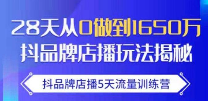 抖品牌店播·5天流量训练营：28天从0做到1650万，抖品牌店播玩法-润泽资源库