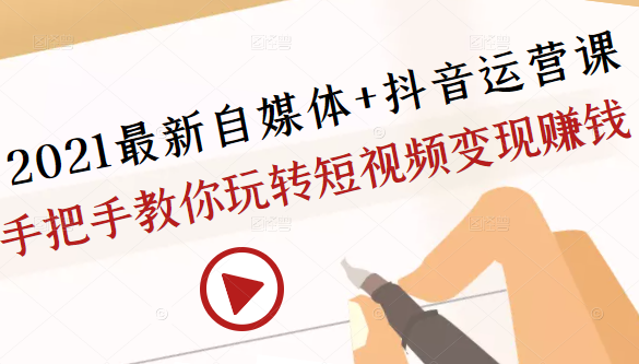 2021最新自媒体+抖音运营课，手把手教你玩转短视频变现赚钱-润泽资源库