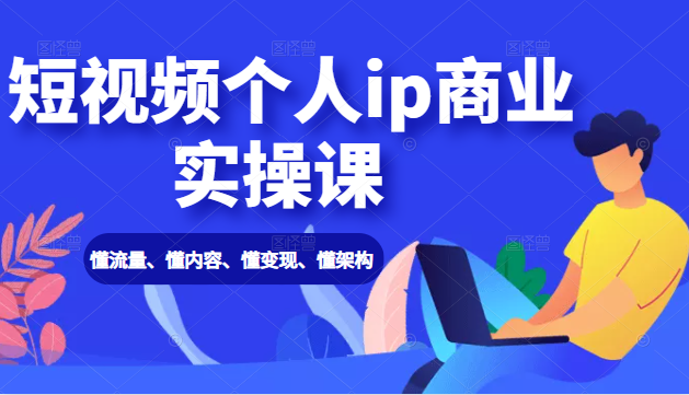 短视频个人ip商业实操课： 懂流量、懂内容、懂变现、懂架构（价值999元）-润泽资源库