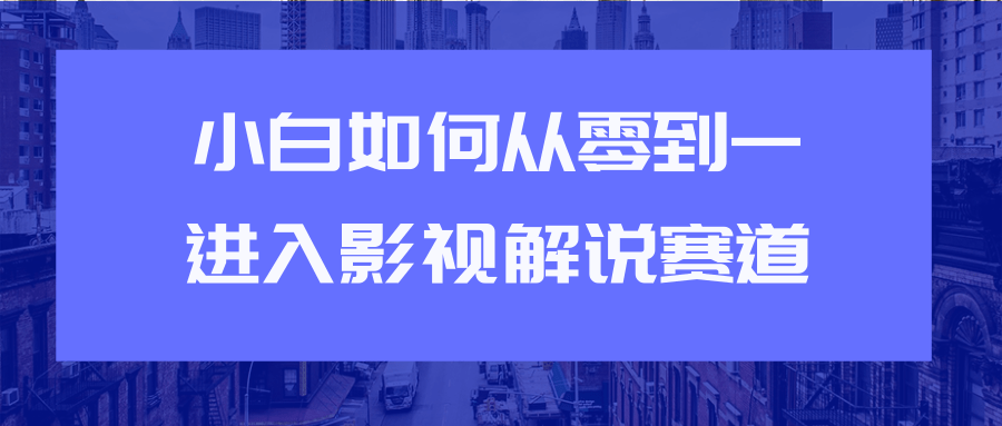 教你短视频赚钱玩法之小白如何从0到1快速进入影视解说赛道-润泽资源库