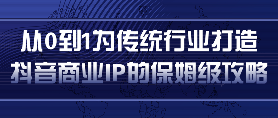 从0到1为传统行业打造抖音商业IP简单高效的保姆级攻略-润泽资源库