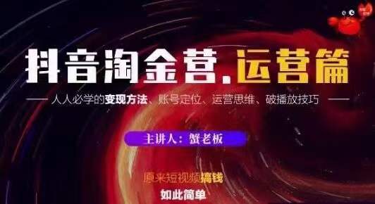 蟹老板抖音淘金营运营篇，短视频搞钱如此简单价值599元-润泽资源库