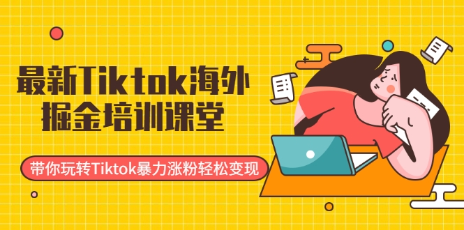 最新Tiktok海外掘金培训课堂：带你玩转Tiktok暴力涨粉轻松变现-润泽资源库