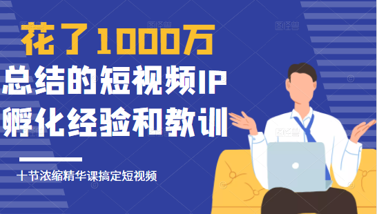 花了1000万总结出来的短视频IP孵化经验和教训，10堂浓缩精华课助你搞定短视频-润泽资源库