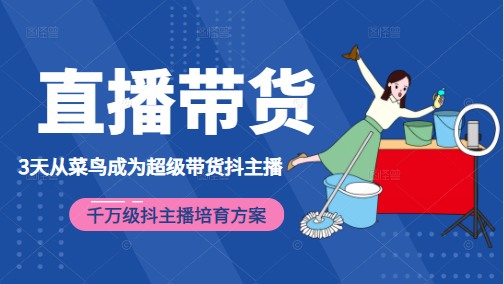 3天从菜鸟成为超级带货抖主播，千万级抖主播培育方案（价值980元）-润泽资源库