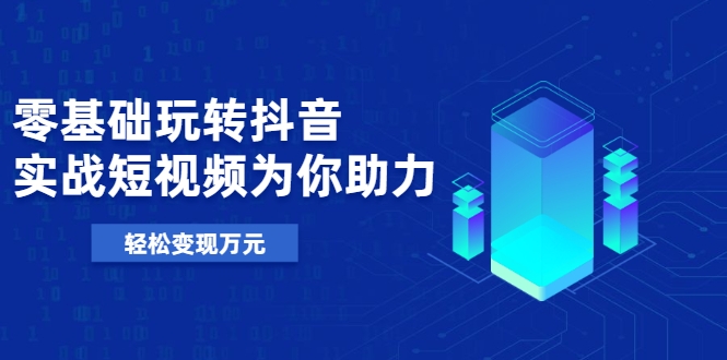 零基础玩转抖音，实战短视频为你助力，轻松变现万元-润泽资源库